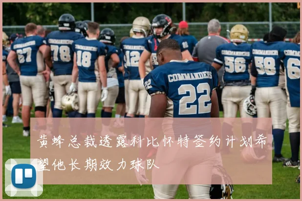 黄蜂总裁透露科比怀特签约计划希望他长期效力球队