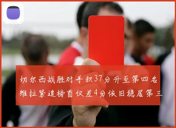 切尔西战胜对手积37分升至第四名维拉紧追榜首仅差4分依旧稳居第三
