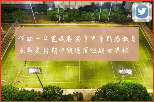 伤缺一年重返赛场亨里希斯感激基米希支持期待随德国征战世界杯
