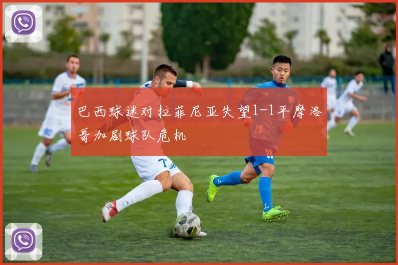 巴西球迷对拉菲尼亚失望1-1平摩洛哥加剧球队危机