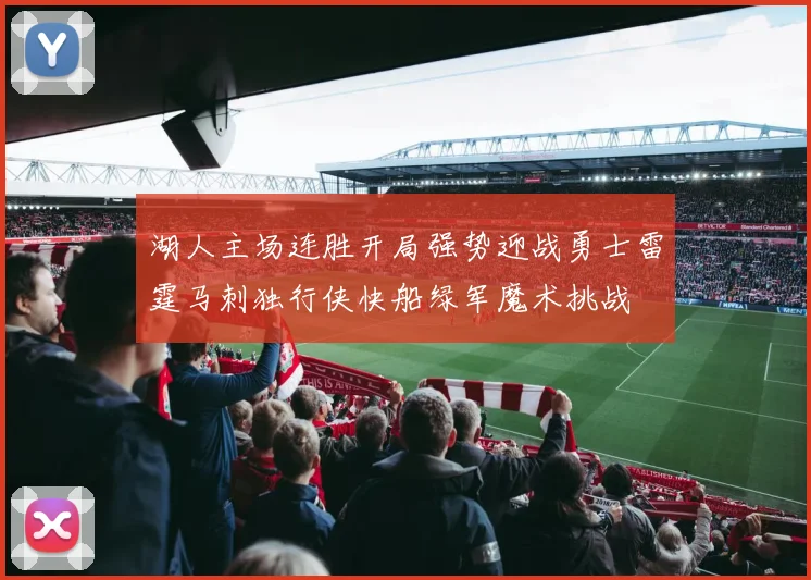 湖人主场连胜开局强势迎战勇士雷霆马刺独行侠快船绿军魔术挑战