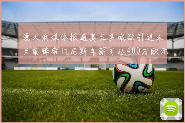意大利媒体报道奥兰多城欲引进米兰前锋希门尼斯年薪可达400万欧元