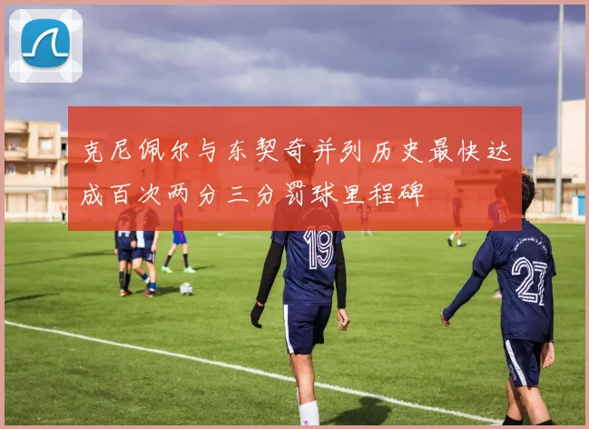 克尼佩尔与东契奇并列历史最快达成百次两分三分罚球里程碑