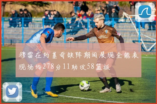 穆雷在约基奇缺阵期间展现全能表现场均278分11助攻58篮板