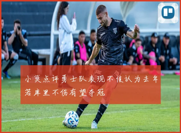 小莫点评勇士队表现不佳认为去年若库里不伤有望夺冠