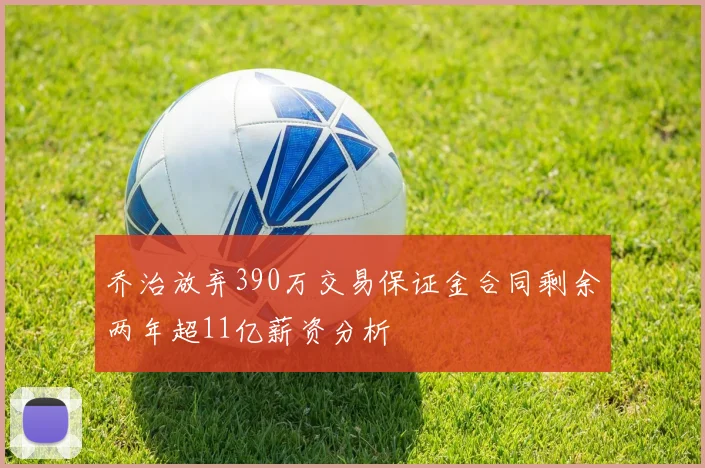 乔治放弃390万交易保证金合同剩余两年超11亿薪资分析