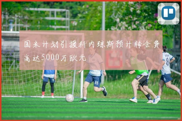 国米计划引援科内琼斯预计转会费高达5000万欧元