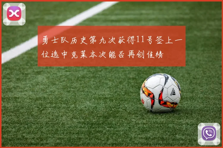 勇士队历史第九次获得11号签上一位选中克莱本次能否再创佳绩