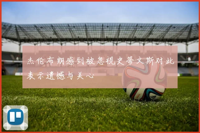 杰伦布朗感到被忽视史蒂文斯对此表示遗憾与关心
