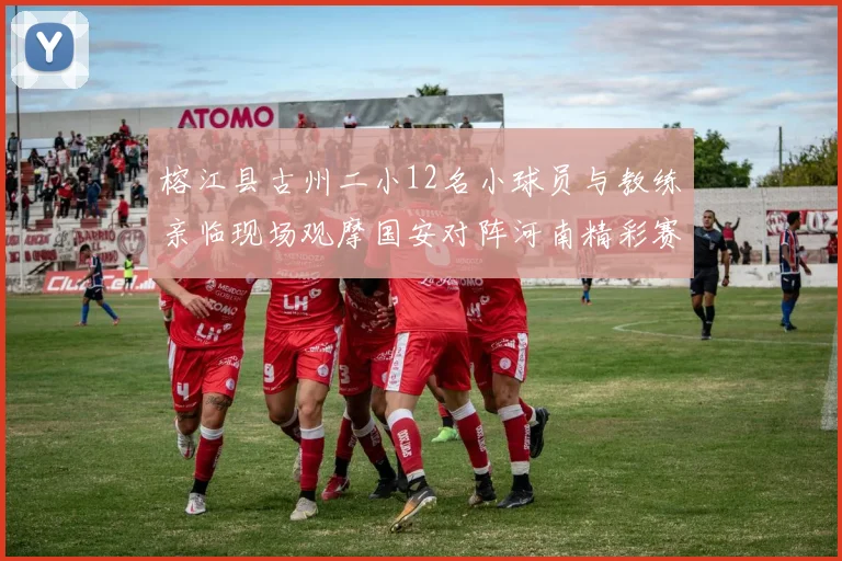 榕江县古州二小12名小球员与教练亲临现场观摩国安对阵河南精彩赛事