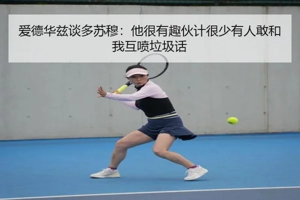 爱德华兹谈多苏穆:他很有趣伙计很少有人敢和我互喷垃圾话